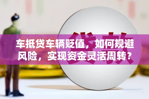 巩留车抵贷车辆贬值，如何规避风险，实现资金灵活周转？