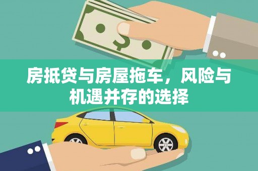垣曲房抵贷与房屋拖车，风险与机遇并存的选择