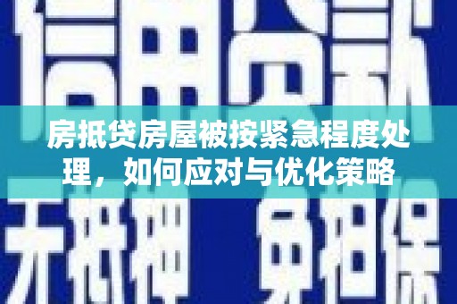 江安房抵贷房屋被按紧急程度处理，如何应对与优化策略