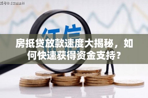 垦利房抵贷放款速度大揭秘，如何快速获得资金支持？
