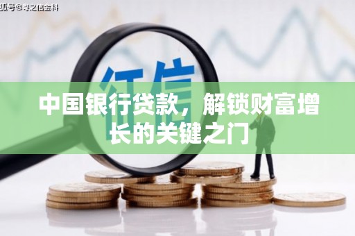 新社中国银行贷款，解锁财富增长的关键之门