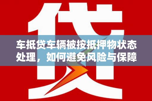 汉滨车抵贷车辆被按抵押物状态处理，如何避免风险与保障权益？
