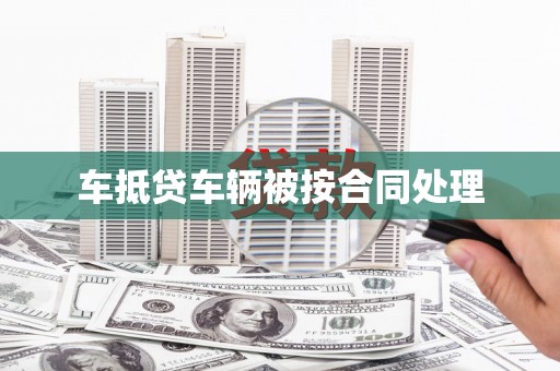 秭归车抵贷车辆被按合同处理