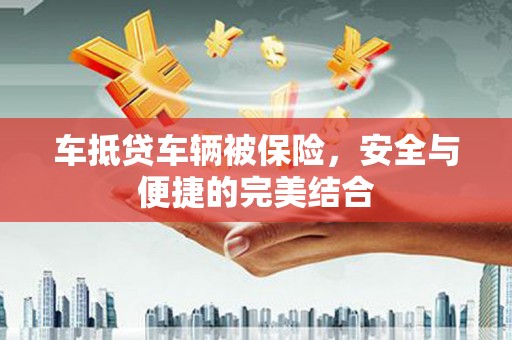 察隅车抵贷车辆被保险，安全与便捷的完美结合