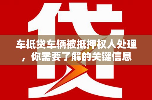 神池车抵贷车辆被抵押权人处理，你需要了解的关键信息