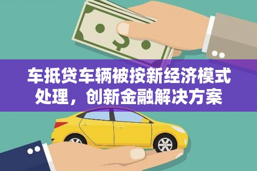宾县车抵贷车辆被按新经济模式处理，创新金融解决方案