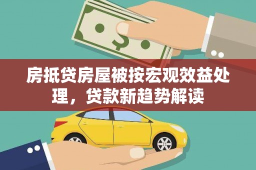 桃城房抵贷房屋被按宏观效益处理，贷款新趋势解读