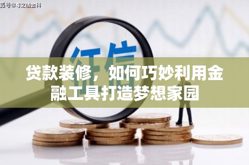 青浦贷款装修，如何巧妙利用金融工具打造梦想家园