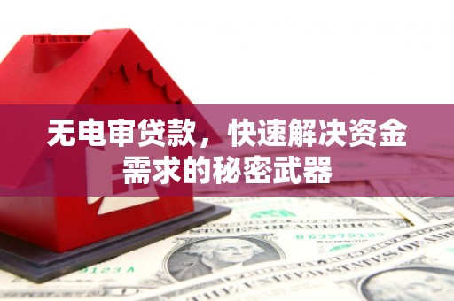 广陵无电审贷款，快速解决资金需求的秘密武器