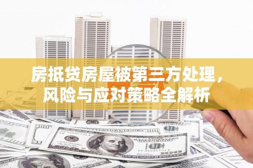 金州新区房抵贷房屋被第三方处理，风险与应对策略全解析