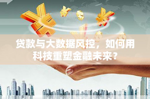 宝丰贷款与大数据风控，如何用科技重塑金融未来？
