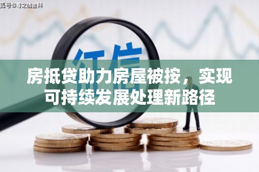 太子河房抵贷助力房屋被按，实现可持续发展处理新路径