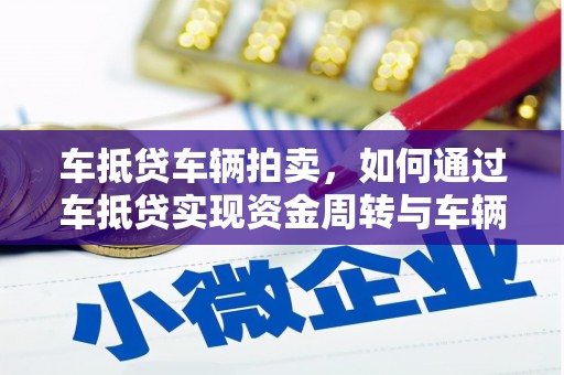 甘州车抵贷车辆拍卖，如何通过车抵贷实现资金周转与车辆变现