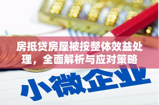 二仑房抵贷房屋被按整体效益处理，全面解析与应对策略