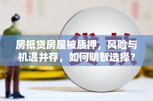遵义房抵贷房屋被质押，风险与机遇并存，如何明智选择？