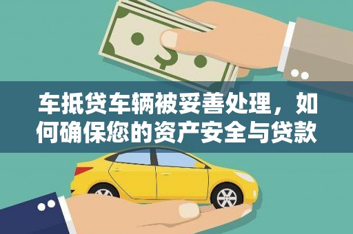 义竹车抵贷车辆被妥善处理，如何确保您的资产安全与贷款无忧