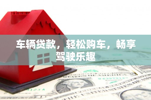 浙江车辆贷款，轻松购车，畅享驾驶乐趣